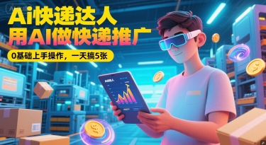 Ai快递达人，用AI做快递推广，0基础上手操作，一天搞5张-桂芽网创