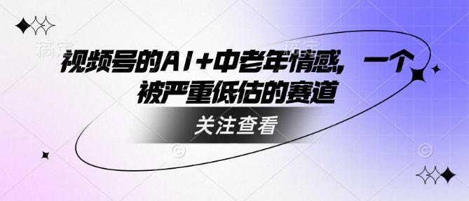 视频号的AI+中老年情感，一个被严重低估的赛道-桂芽网创