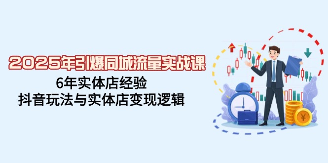 （14346期）2025年引爆同城流量实战课，6年实体店经验，抖音玩法与实体店变现逻辑-桂芽网创