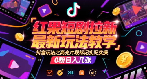 红果短剧拉新最新玩法教学，抖音玩法之高光片段标记实况实操，0粉日入几张-桂芽网创
