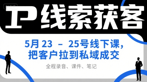IP线索获客5月23-25号线下课，把客户拉到私域成交(录音+课件+笔记)-桂芽网创