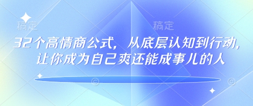 32个高情商公式，​从底层认知到行动，让你成为自己爽还能成事儿的人，133节完整版-桂芽网创