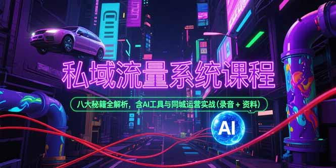 私域流量系统课程，八大秘籍全解析，含AI工具与同城运营实战(录音+资料-桂芽网创