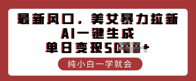 最新风口，美女暴力拉新，AI一键生成，单日变现多张，纯小白一学就会-桂芽网创