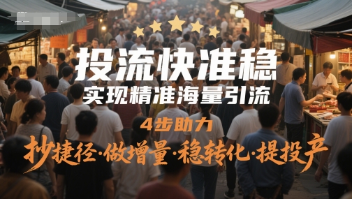 投流快准稳，实现精准海量引流，4步助力，抄捷径·做增量·稳转化·提投产-桂芽网创