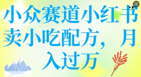 小众赛道小红书卖小吃配方，操作简单，月入过W-桂芽网创