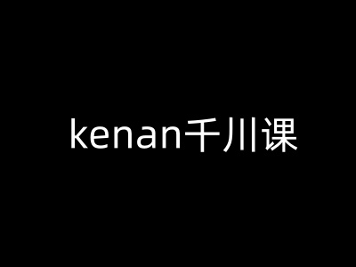 kenan千川课-kenan抖音电商巨量千川教程-桂芽网创