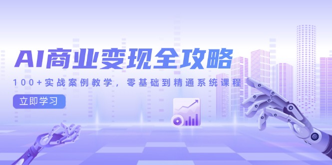 AI商业变现全攻略，100+实战案例教学，零基础到精通系统课程-桂芽网创