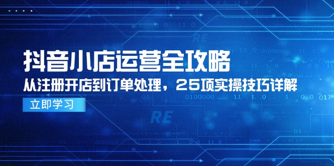 抖音小店运营全攻略，从注册开店到订单处理，25项实操技巧详解-桂芽网创