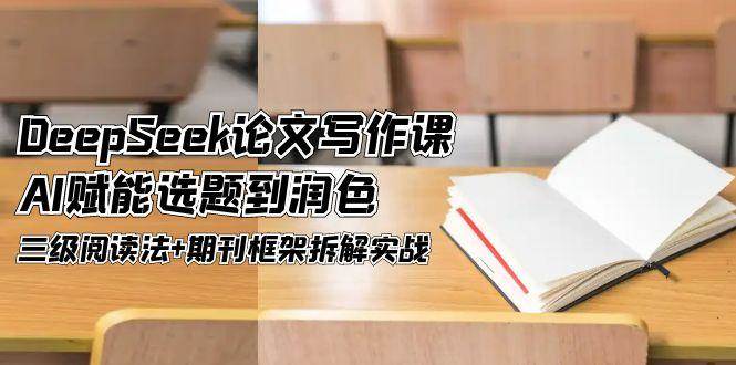 DeepSeek论文写作课，AI赋能选题到润色，三级阅读法+期刊框架拆解实战-桂芽网创