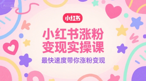 小红书涨粉变现实操课，最快速度带你涨粉变现-桂芽网创
