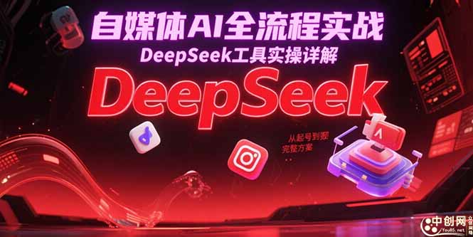 自媒体AI全流程实战，DeepSeek工具实操详解，从起号到变现完整方案-桂芽网创