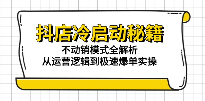 抖店冷启动秘籍：不动销模式全解析，从运营逻辑到极速爆单实操-桂芽网创