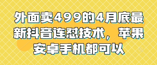 外面卖499的4月底最新抖音连怼技术，苹果安卓手机都可以-桂芽网创