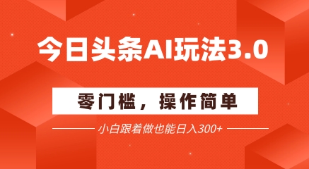 今日头条爆文玩法3.0  配合AI工具轻松矩阵    小白也能日入3张+-桂芽网创