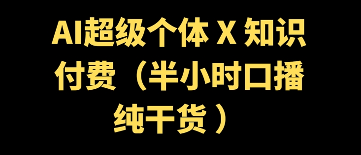 AI超级个体 + 知识付费(半小时口播纯干货 )-桂芽网创