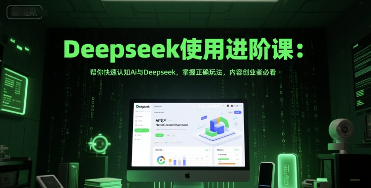 Deepseek使用进阶课：帮你快速认知Ai与Deepseek，掌握正确玩法，内容创业者必看-桂芽网创