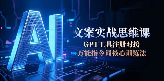 AI文案实战思维课，GPT工具注册对接，万能指令词核心训练法-桂芽网创