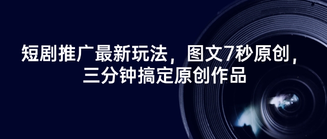 短剧推广最新玩法，图文7秒原创，三分钟搞定原创作品-桂芽网创