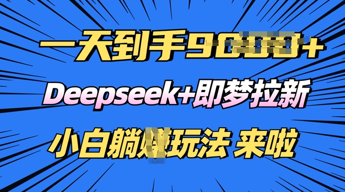 日入多张，Deepseek+即梦拉新，新手躺挣攻略来啦-桂芽网创