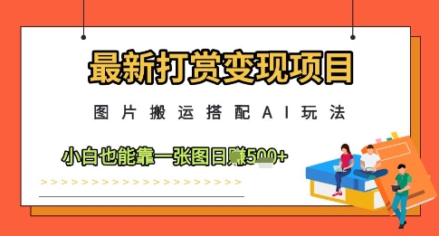 最新打赏变现项目，图片搬运搭配AI玩法，小白也能靠一张图日入5张-桂芽网创