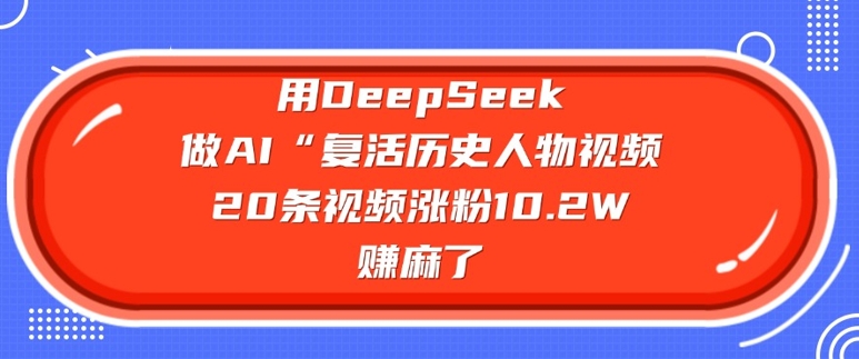 用DeepSeek做AI“复活历史人物”视频，20条视频涨粉10.2W，挣麻了-桂芽网创