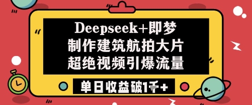 Deepseek+即梦制作建筑航拍大片超绝视频引爆流量单日收益破1k+-桂芽网创