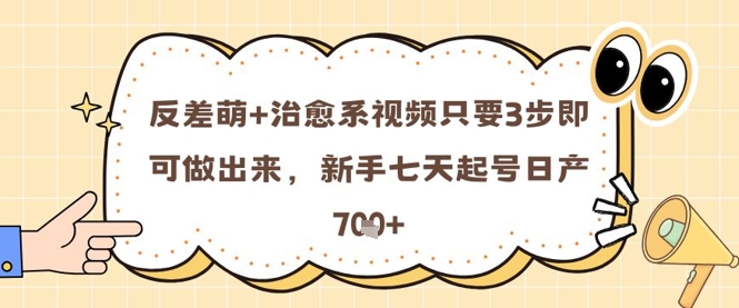 反差萌+治愈系视频只要3步即可做出来，新手七天起号日产7张-桂芽网创