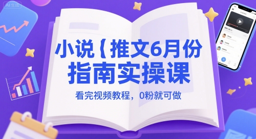 小说推文6月份指南实操课，看完视频教程，0粉就可做-桂芽网创