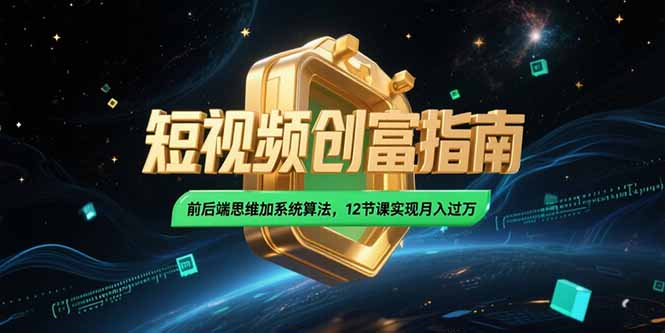 2025短视频创富指南，前后端思维加系统算法，12节课实现月入过万-桂芽网创