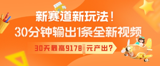 新赛道新玩法！30分钟输出1条全新视频，30天最高9178元产出?-桂芽网创