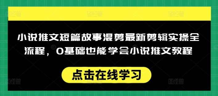 小说推文短篇故事混剪最新剪辑实操全流程，0基础也能学会小说推文教程，肯干多发日入多张-桂芽网创