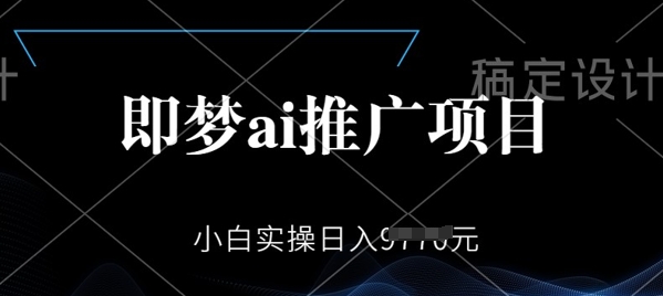 即梦AI推广项目，小白实操日入多张-桂芽网创