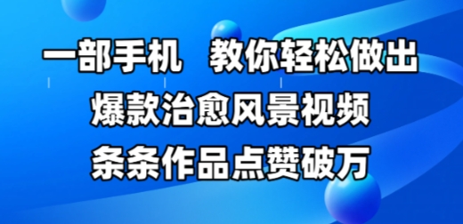 一部手机，教你轻松做出爆款治愈风景视频，条条作品点赞破W-桂芽网创