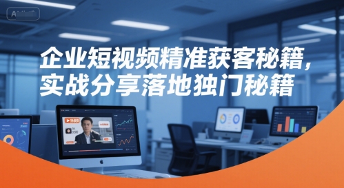 企业短视频精准获客秘籍，实战分享落地独门秘籍-桂芽网创