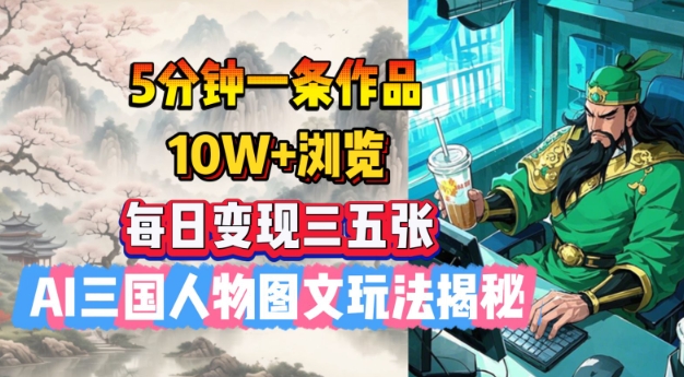 5分钟一条作品，10W+浏览，每日变现三五张，AI三国人物图文玩法揭秘-桂芽网创