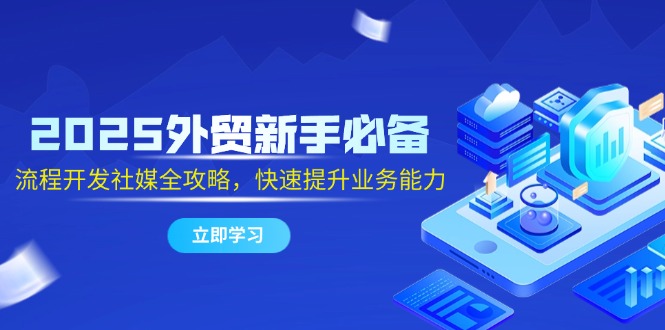 2025外贸新手必备，流程开发社媒全攻略，快速提升业务能力-桂芽网创
