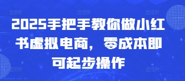 2025手把手教你做小红书虚拟电商，零成本即可起步操作-桂芽网创