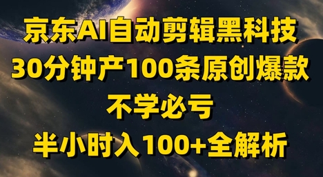京东AI自动剪辑黑科技，30分钟产100条原创爆款，不学必亏！半小时入100+全解析-桂芽网创