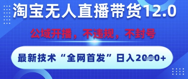 淘宝无人直播带货12.0，最新技术，不封号，不违规，操作简单，开播爆单，日入多张【揭秘】-桂芽网创