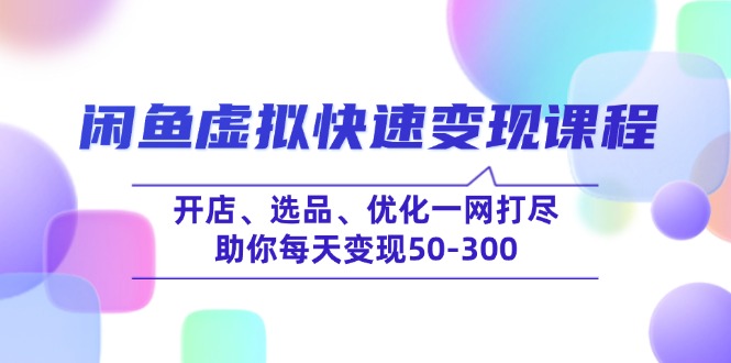 （14282期）闲鱼虚拟快速变现课程，开店、选品、优化一网打尽，助你每天变现50-300-桂芽网创