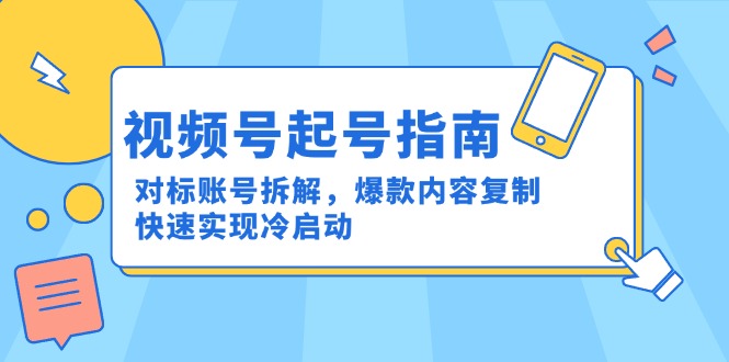 视频号起号指南：对标账号拆解，爆款内容复制，快速实现冷启动-桂芽网创