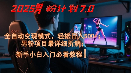 2025男粉计划7.0，全自动变现模式，轻松日入5张+，新手小白必看课程-桂芽网创