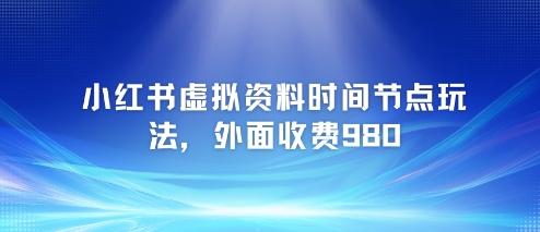 小红书虚拟资料时间节点玩法，外面收费980【附带项目教程】-桂芽网创