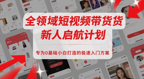 全领域短视频带货新人启航计划，专为0基础小白打造的极速入门方案-桂芽网创
