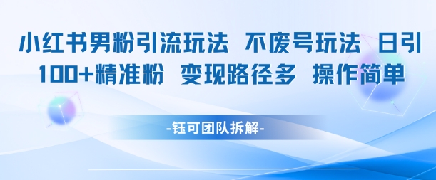 小红书男粉引流玩法不废号玩法日引100男粉变现路径多操作简单-桂芽网创