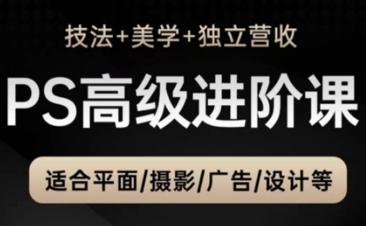 PS高级后期进阶课(技法+美学+独立营收)，适合平面摄影广告设计等-桂芽网创
