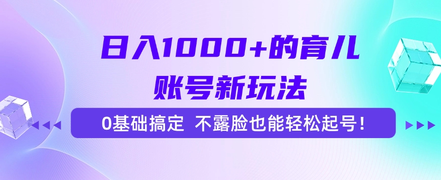 日入1000+的育儿账号新玩法，0基础搞定，不露脸也能轻松起号！-桂芽网创