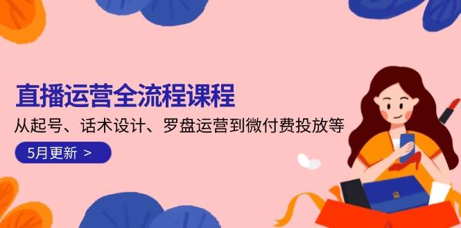 直播运营全流程课程-5月更新：从起号、话术设计、罗盘运营到微付费投放等-桂芽网创