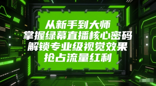 从新手到大师，掌握绿幕直播核心密码，解锁专业级视觉效果，抢占流量红利-桂芽网创